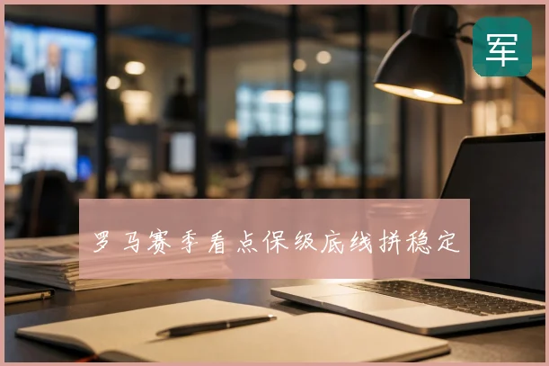 罗马赛季看点保级底线拼稳定