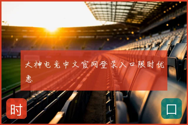 大神电竞中文官网登录入口限时优惠