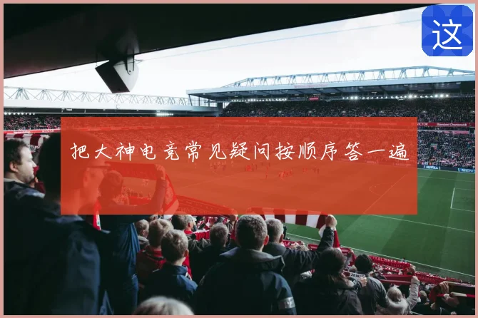 把大神电竞常见疑问按顺序答一遍