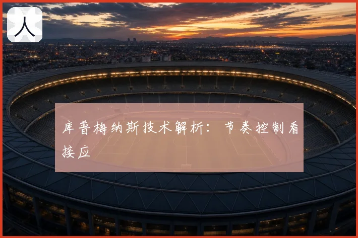 库普梅纳斯技术解析：节奏控制看接应