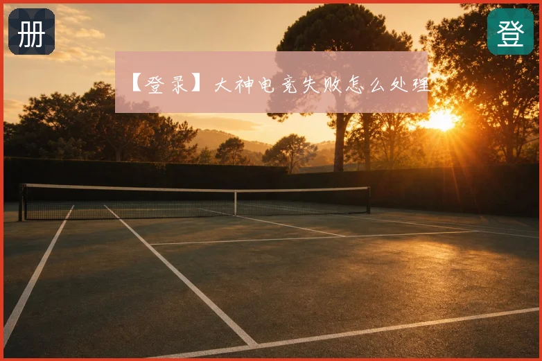 【登录】大神电竞失败怎么处理
