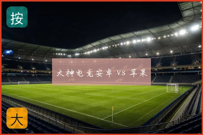 大神电竞安卓 vs 苹果