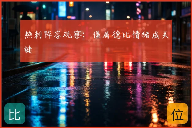 热刺阵容观察：僵局德比情绪成关键